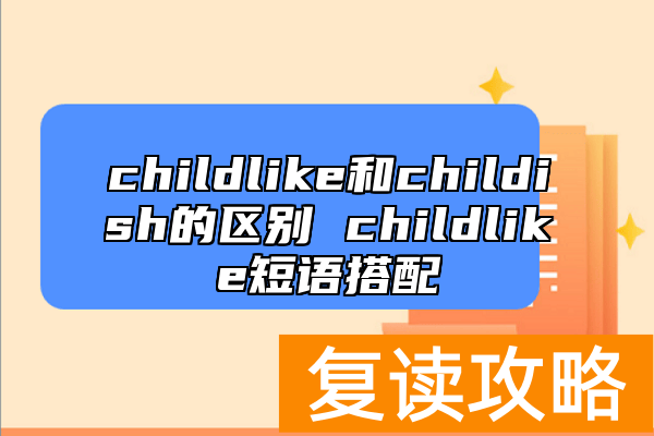 childlike和childish的区别 childlike短语搭配
