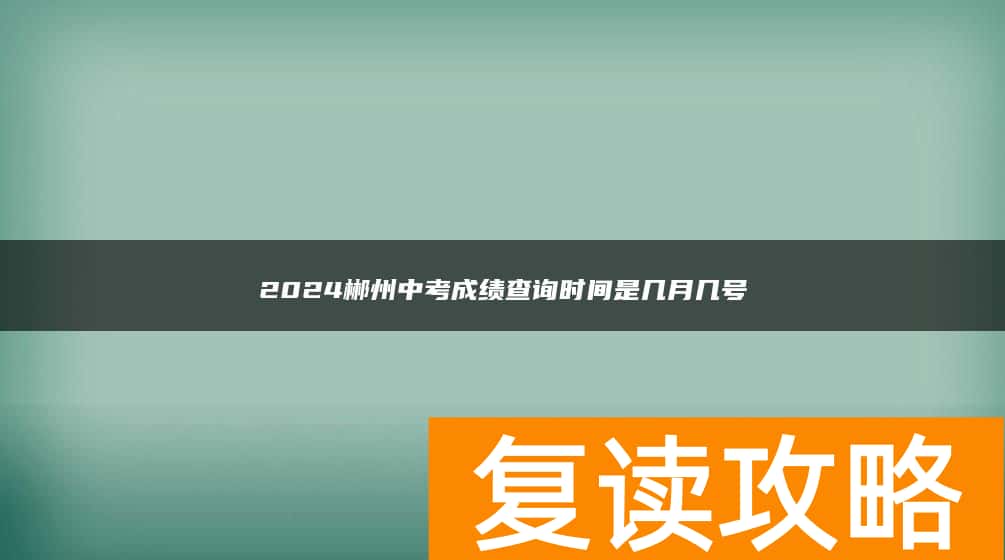 2024郴州中考成绩查询时间是几月几号