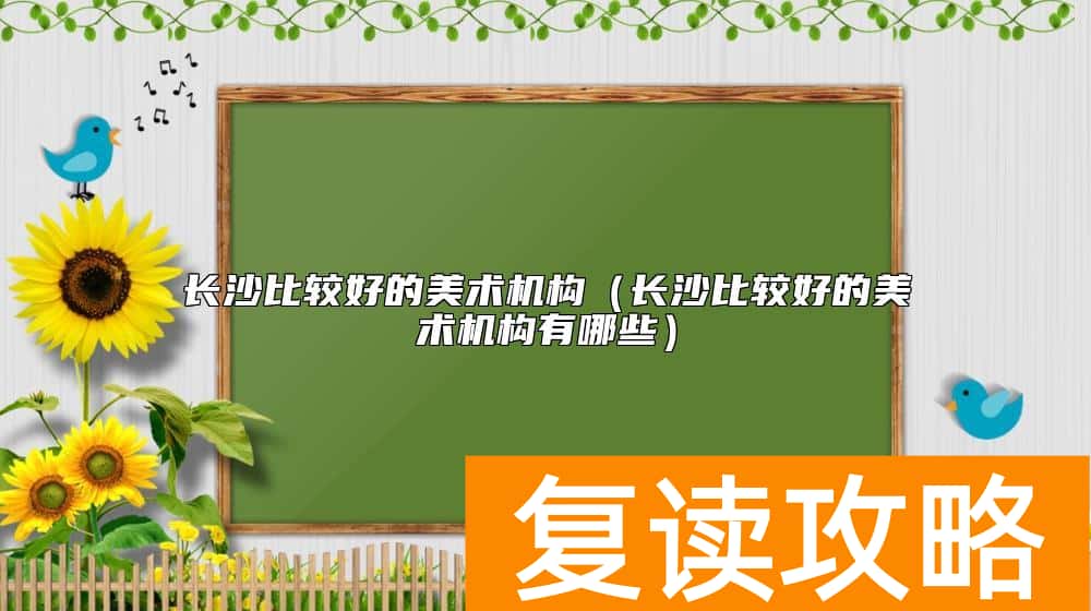长沙比较好的美术机构（长沙比较好的美术机构有哪些）
