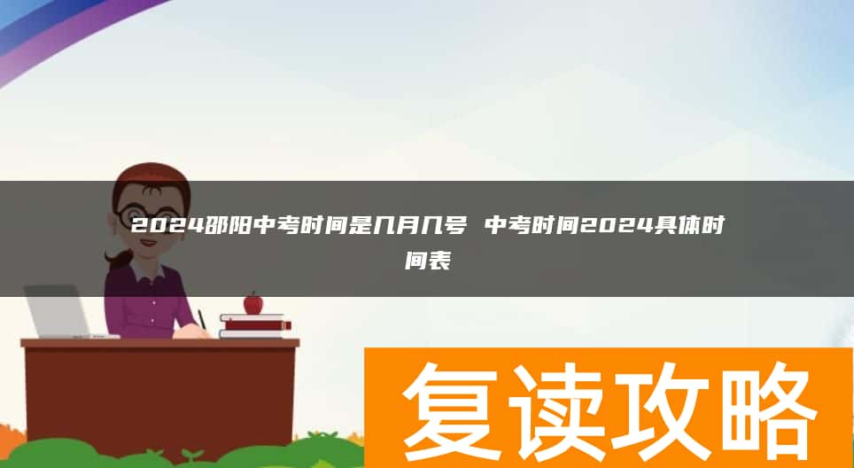 2024邵阳中考时间是几月几号 中考时间2024具体时间表