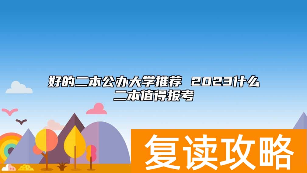 好的二本公办大学推荐 2023什么二本值得报考